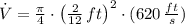 \dot V = \frac{\pi}{4} \cdot \left( \frac{2}{12}\,ft \right)^{2}\cdot (620\,\frac{ft}{s} )