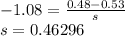-1.08=\frac{0.48-0.53}{s}\\ s=0.46296