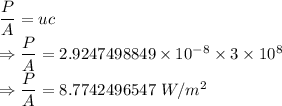 \dfrac{P}{A}=uc\\\Rightarrow \dfrac{P}{A}=2.9247498849\times 10^{-8}\times 3\times 10^8\\\Rightarrow \dfrac{P}{A}=8.7742496547\ W/m^2