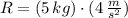 R = (5\,kg)\cdot (4\,\frac{m}{s^{2}})