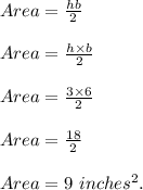 Area=\frac{hb}{2} \\\\Area=\frac{h\times b}{2} \\\\Area=\frac{3\times 6}{2} \\\\Area=\frac{18}{2} \\\\Area=9\ inches^2.