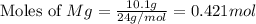 \text{Moles of }Mg=\frac{10.1g}{24g/mol}=0.421mol