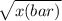 \sqrt{x(bar)}