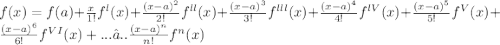 f(x) = f(a) + \frac{x}{1!} f^{l}(x) +\frac{(x-a)^2}{2!}f^{ll}(x)+\frac{(x-a)^3}{3!}f^{lll}(x)+\frac{(x-a)^4}{4!}f^{lV}(x)+\frac{(x-a)^5}{5!}f^{V}(x)+\frac{(x-a)^6}{6!}f^{VI}(x)+...….. \frac{(x-a)^n}{n!}f^{n}(x)