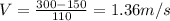 V=\frac{300-150}{110}=1.36m/s