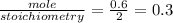 \frac{mole}{stoichiometry}  = \frac{0.6}{2}= 0.3