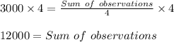 3000\times4=\frac{Sum\ of\ observations}{4} \times4\\ \\ 12000=Sum\ of\ observations
