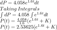 dP =4.058e^{1.6t}}dt\\Taking\: Integrals\\\int dP =4.058 \int e^{1.6t}dt\\P(t)=\frac{4.058}{1.6} (e^{1.6t} +K)\\P(t)=2.53625 (e^{1.6t} +K)