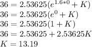 36=2.53625 (e^{1.6*0} +K)\\36=2.53625 (e^{0} +K)\\36=2.53625 (1 +K)\\36=2.53625 +2.53625K\\K=13.19