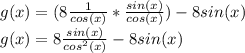 g(x)=(8\frac{1}{cos(x)}*\frac{sin(x)}{cos(x)})-8sin(x)\\g(x)=8\frac{sin(x)}{cos^{2}(x)}-8sin(x)