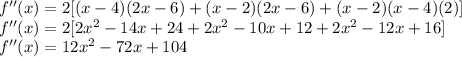 f''(x)=2[(x-4)(2x-6)+(x-2)(2x-6)+(x-2)(x-4)(2)]\\f''(x)=2[2x^2-14x+24+2x^2-10x+12+2x^2-12x+16]\\f''(x)=12x^2-72x+104