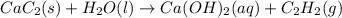 CaC_2(s)+H_2O(l)\rightarrow Ca(OH)_2(aq)+C_2H_2(g)