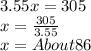 3.55x=305\\x=\frac{305}{3.55} \\x= About 86
