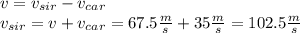 v=v_{sir}-v_{car}\\v_{sir}=v+v_{car}=67.5\frac{m}{s}+35\frac{m}{s}=102.5\frac{m}{s}