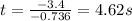 t=\frac{-3.4}{-0.736}=4.62 s