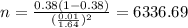 n=\frac{0.38(1-0.38)}{(\frac{0.01}{1.64})^2}=6336.69