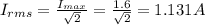 I_{rms} =\frac{I_{max} }{\sqrt{2} } =\frac{1.6}{\sqrt{2} } =1.131A