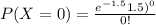 P(X= 0) = \frac{e^{-1.5 } \(1.5) ^{0} }{0!}
