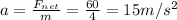 a=\frac{F_{net}}{m}=\frac{60}{4}=15 m/s^2