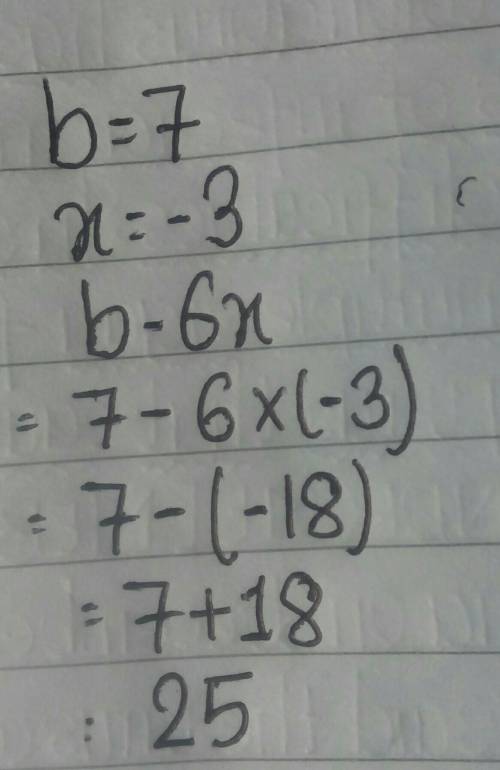 Evaluate the expression when b= 7 and x = -3. b- 6x