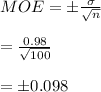 MOE=\pm \frac{\sigma}{\sqrt{n}}\\\\=\frac{0.98}{\sqrt{100}}\\\\=\pm 0.098