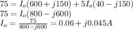 75=I_{o} (600+j150)+5I_{o} (40-j150)\\75=I_{o} (800-j600)\\I_{o} =\frac{75}{800-j600} =0.06+j0.045A