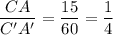 $\frac{CA}{C^{\prime} A^{\prime}} = \frac{15}{60} =\frac{1}{4}