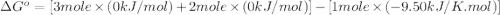 \Delta G^o=[3mole\times (0kJ/mol)+2mole\times (0kJ/mol)]-[1mole\times (-9.50kJ/K.mol)]