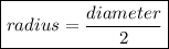 { \bold{ \boxed{ \red{radius =  \frac{diameter}{2} } }}}