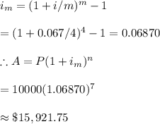 i_m=(1+i/m)^m-1\\\\=(1+0.067/4)^{4}-1=0.06870\\\\\therefore A=P(1+i_m)^n\\\\=10000(1.06870)^7\\\\\approx \$15,921.75