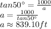 tan50^{\circ}=\frac {1000}{a}\\a=\frac {1000}{tan50^{\circ}}\\a\approx 839.10 ft