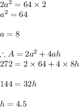 2a^2=64\times 2\\a^2=64\\\\a=8\\\\\therefore A=2a^2+4ah\\272=2\times 64+4\times 8h\\\\144=32h\\\\h=4.5