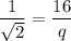 $\frac{1}{\sqrt{2} }  =\frac{16}{q}