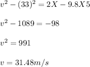 v^2 - (33)^2 = 2 X -9.8 X 5\\\\v^2 - 1089 = -98\\\\v^2 = 991\\\\v = 31.48 m/s