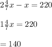2\frac{4}{7}x-x=220\\\\1\frac{4}{7}x=220\\\\=140