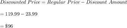 Discounted \ Price=Regular \ Price -Discount \ Amount\\\\=119.99-23.99\\\\=\$96