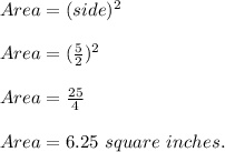 Area=(side)^2\\\\Area=(\frac{5}{2} )^2\\\\Area=\frac{25}{4} \\\\Area=6.25\ square\ inches.
