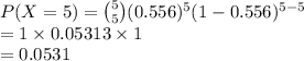 P(X=5)={5\choose 5}(0.556)^{5}(1-0.556)^{5-5}\\=1\times 0.05313\times 1\\=0.0531