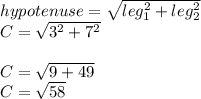 hypotenuse=\sqrt{leg_1^2+leg_2^2}\\C=\sqrt{3^2+7^2}\\\\C=\sqrt{9+49} \\C=\sqrt{58}