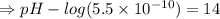 \Rightarrow pH-log(5.5\times 10^{-10})=14