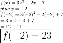 f(x) = 3 {x}^{2}  - 2x + 7 \\ plug \: x =  - 2 \\ f( - 2) = 3 {( - 2)}^{2}  - 2( - 2)+ 7 \\  = 3 \times 4 + 4 + 7 \\  = 12 + 11 \\  \huge \red{ \boxed{ f( - 2) = 23}}