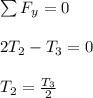 \sum F _y = 0  \\ \\2T_2 -T_3 = 0 \\ \\ T_2 = \frac{T_3}{2}