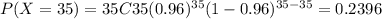 P(X=35) = 35C35 (0.96)^{35} (1-0.96)^{35-35} =0.2396