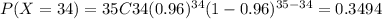 P(X=34) = 35C34 (0.96)^{34} (1-0.96)^{35-34} =0.3494