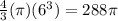 \frac{4}{3} (\pi)(6^{3} ) = 288 \pi