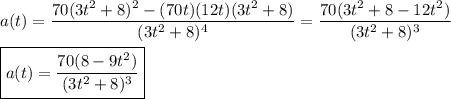 a(t)=\dfrac{70(3t^2+8)^2-(70t)(12t)(3t^2+8)}{(3t^2+8)^4}=\dfrac{70(3t^2+8-12t^2)}{(3t^2+8)^3}\\\\\boxed{a(t)=\dfrac{70(8-9t^2)}{(3t^2+8)^3}}