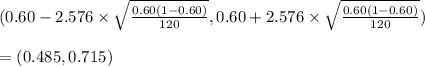 (0.60-2.576 \times \sqrt{\frac{0.60(1-0.60)}{120}},  0.60+2.576 \times \sqrt{\frac{0.60(1-0.60)}{120}})\\\\ =(0.485,0.715)