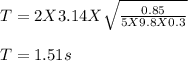 T = 2 X 3.14 X\sqrt{\frac{0.85}{5 X 9.8X0.3} } \\\\T = 1.51 s