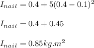 I_n_a_i_l = 0.4 + 5 ( 0.4 - 0.1) ^2\\\\I_n_a_i_l = 0.4 + 0.45\\\\I_n_a_i_l = 0.85 kg.m^2