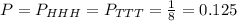 P=P_{HHH}=P_{TTT}=\frac{1}{8}=0.125